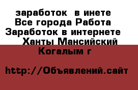  заработок  в инете - Все города Работа » Заработок в интернете   . Ханты-Мансийский,Когалым г.